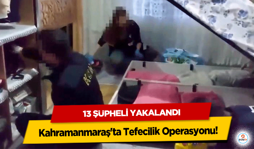 Kahramanmaraş'ta Tefecilik Operasyonu! 13 şüpheli yakalandı