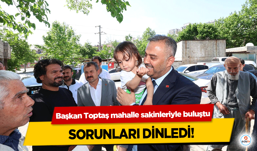Başkan Toptaş mahalle sakinleriyle buluştu, sorunları dinledi!