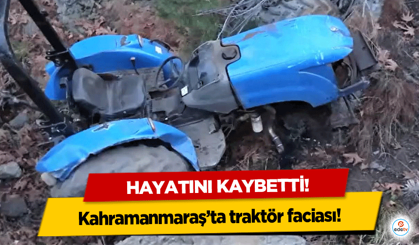 Kahramanmaraş’ta traktör faciası! Hayatını kaybetti!
