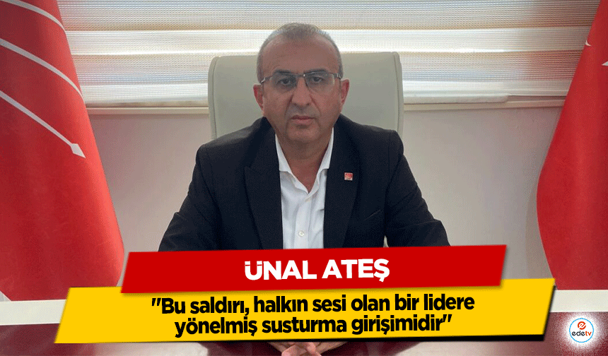 Ünal Ateş: "Bu saldırı, halkın sesi olan bir lidere yönelmiş susturma girişimidir"