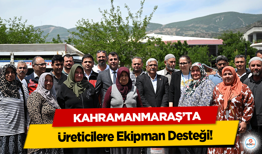Kahramanmaraş'ta Üreticilere Ekipman Desteği!