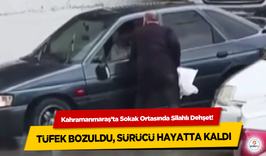 Kahramanmaraş’ta Sokak Ortasında Silahlı Dehşet! Tüfek Bozuldu, Sürücü Hayatta Kaldı