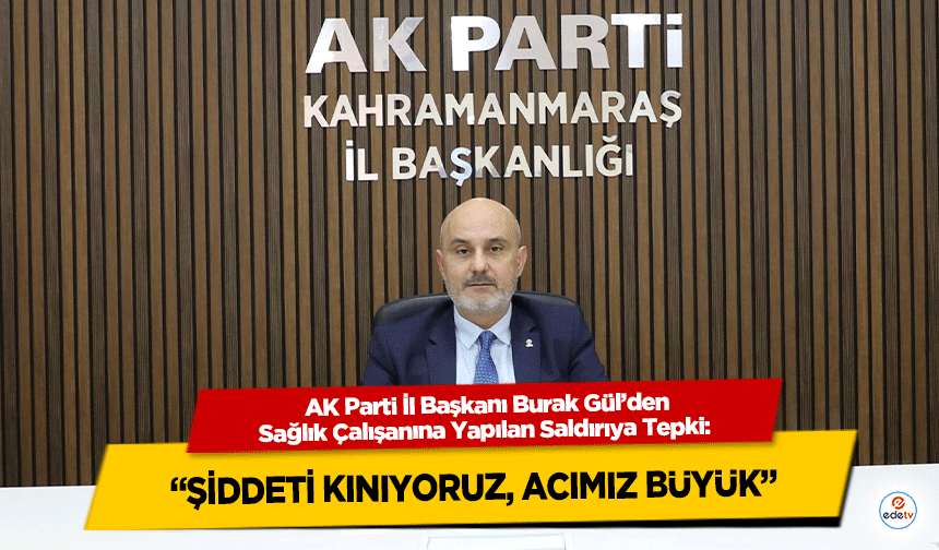 AK Parti İl Başkanı Burak Gül’den Sağlık Çalışanına Yapılan Saldırıya Tepki: “Şiddeti Kınıyoruz, Acımız Büyük”