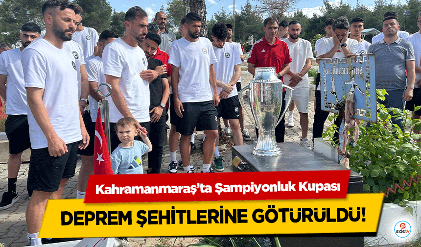 Kahramanmaraş’ta Şampiyonluk Kupası deprem şehitlerine götürüldü!