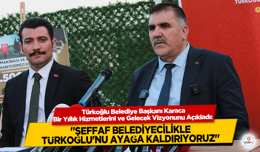Türkoğlu Belediye Başkanı Karaca "Şeffaf Belediyecilikle Türkoğlu'nu Ayağa Kaldırıyoruz"