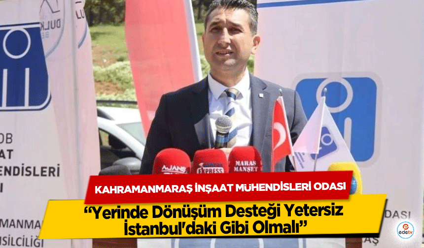 Kahramanmaraş İnşaat Mühendisleri Odası: “Yerinde Dönüşüm Desteği Yetersiz, İstanbul'daki Gibi Olmalı”