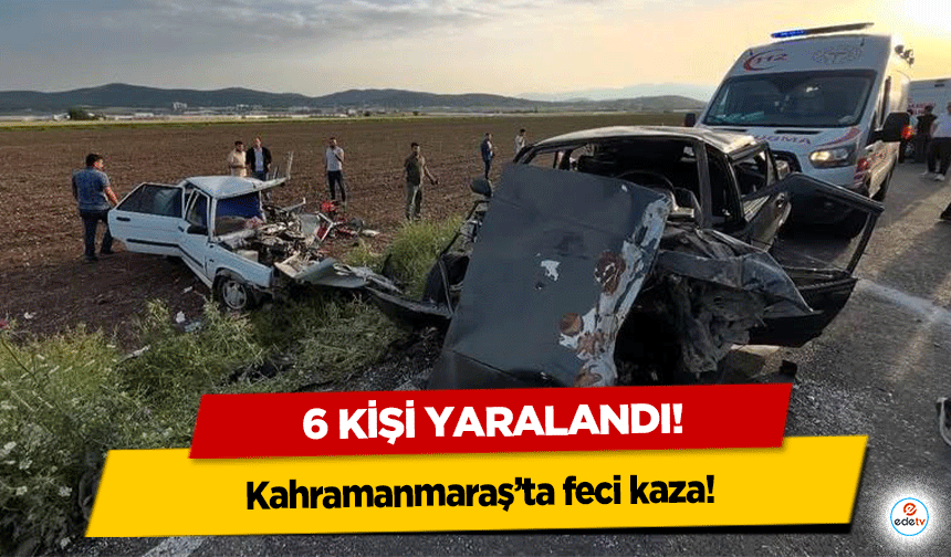 Kahramanmaraş’ta feci kaza! 6 kişi yaralandı!