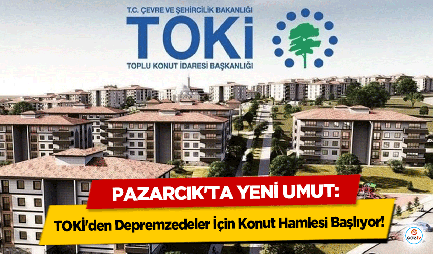 Pazarcık'ta Yeni Umut: TOKİ'den Depremzedeler İçin Konut Hamlesi Başlıyor!