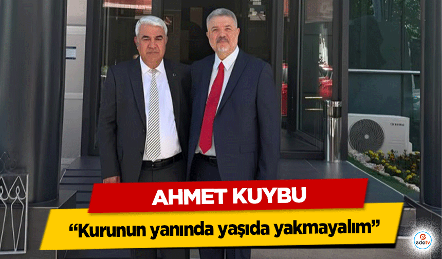 Ahmet Kuybu; “Kurunun yanında yaşıda yakmayalım”