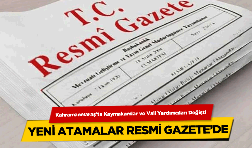 Kahramanmaraş'ta Kaymakamlar ve Vali Yardımcıları Değişti: Yeni Atamalar Resmî Gazete’de