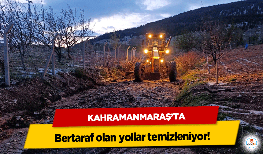 Kahramanmaraş’ta bertaraf olan yollar temizleniyor!