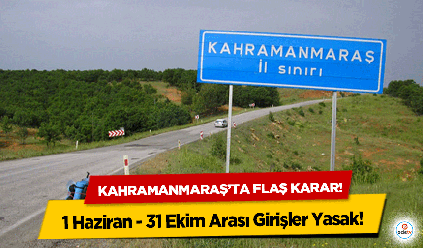 Kahramanmaraş’ta flaş karar! 1 Haziran - 31 Ekim Arası Girişler Yasak!