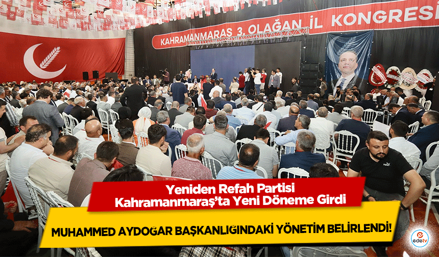 Yeniden Refah Partisi Kahramanmaraş’ta Yeni Döneme Girdi: Muhammed Aydoğar Başkanlığındaki Yönetim Belirlendi