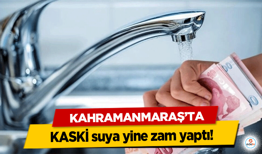 Kahramanmaraş’ta KASKİ suya yine zam yaptı!