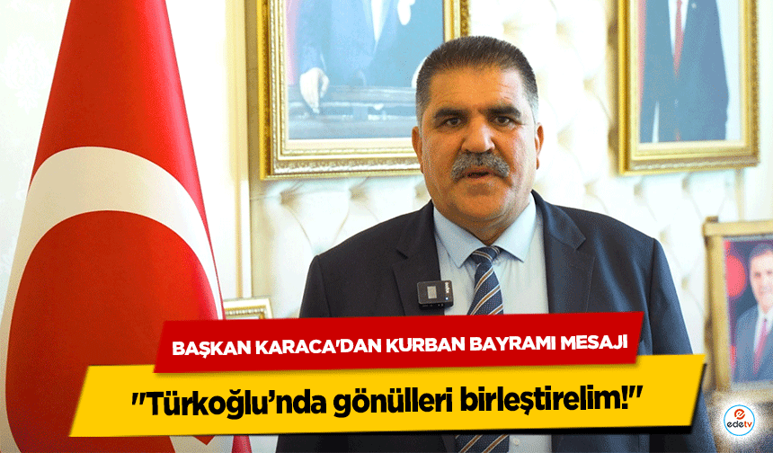 Başkan Karaca'dan Kurban Bayramı Mesajı: "Türkoğlu’nda gönülleri birleştirelim!"