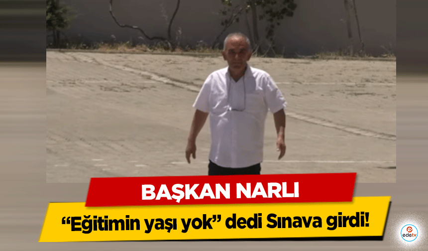 Başkan Narlı “Eğitimin yaşı yok” dedi Sınava girdi!