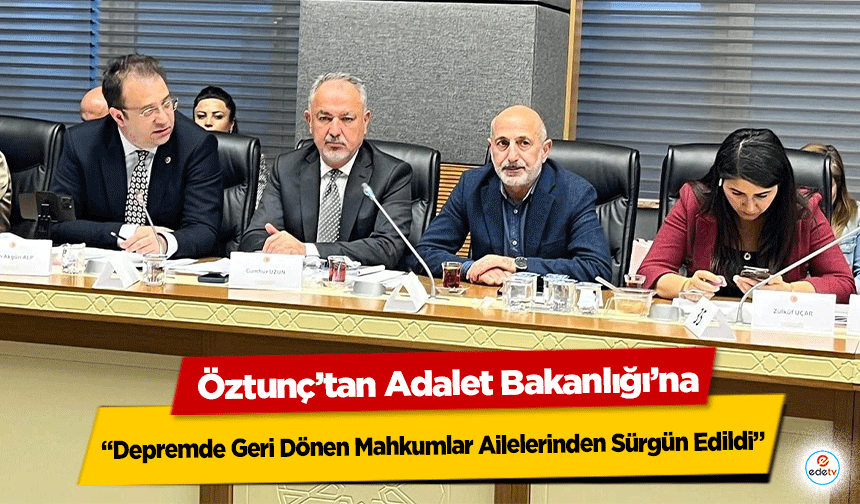 Öztunç’tan Adalet Bakanlığı’na: “Depremde Geri Dönen Mahkumlar Ailelerinden Sürgün Edildi”