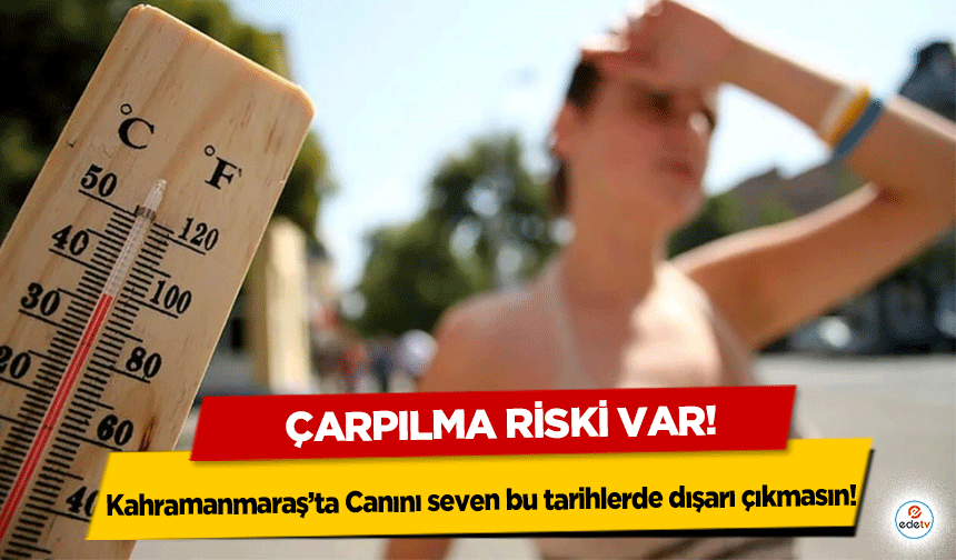 Kahramanmaraş’ta Canını seven bu tarihlerde dışarı çıkmasın!