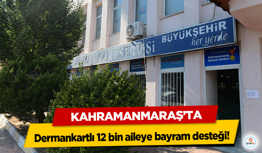Kahramanmaraş’ta dermankartlı 12 bin aileye bayram desteği!