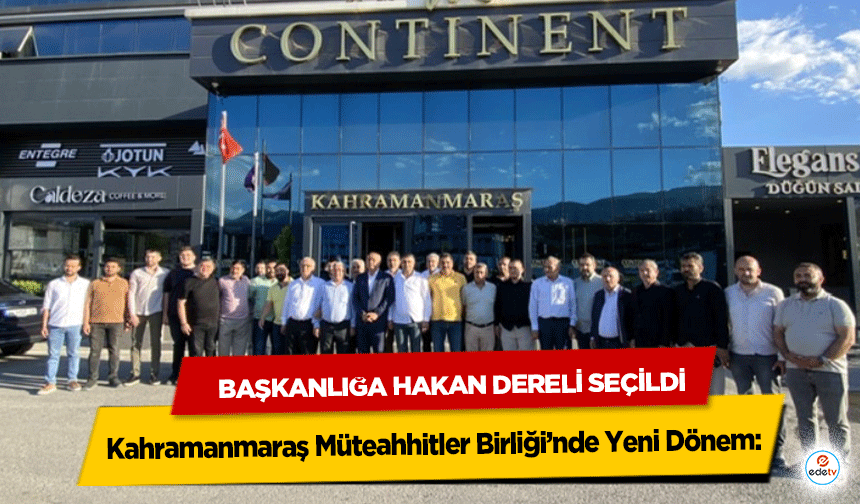 Kahramanmaraş Müteahhitler Birliği’nde Yeni Dönem: Başkanlığa Hakan Dereli Seçildi