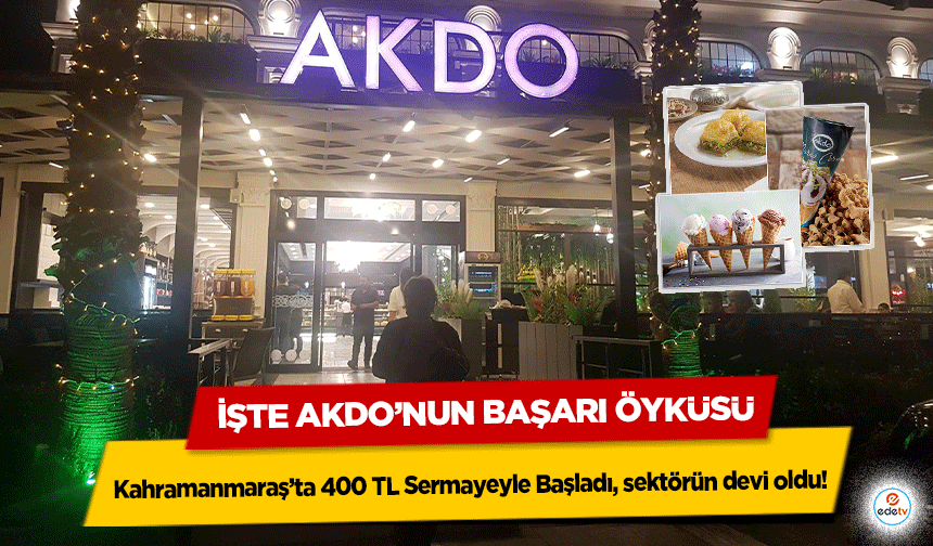 Kahramanmaraş’ta 400 TL Sermayeyle Başladı, sektörün devi oldu! İşte AKDO’nun başarı öyküsü