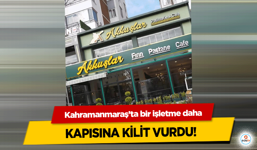 Kahramanmaraş’ta bir işletme daha kapısına kilit vurdu!