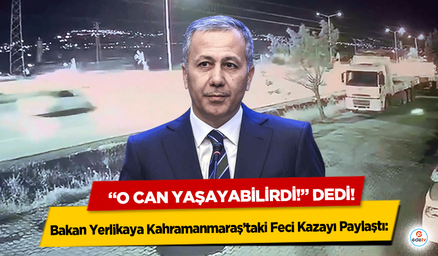 Bakan Yerlikaya Kahramanmaraş’taki Feci Kazayı Paylaştı: “O can yaşayabilirdi!” Dedi!
