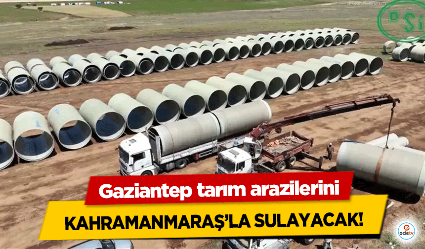 Gaziantep tarım arazilerini Kahramanmaraş’la sulayacak!