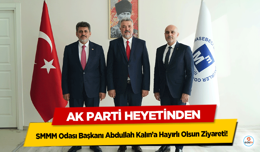 Ak Parti Heyetinden SMMM Odası Başkanı Abdullah Kalın’a Hayırlı Olsun Ziyareti!