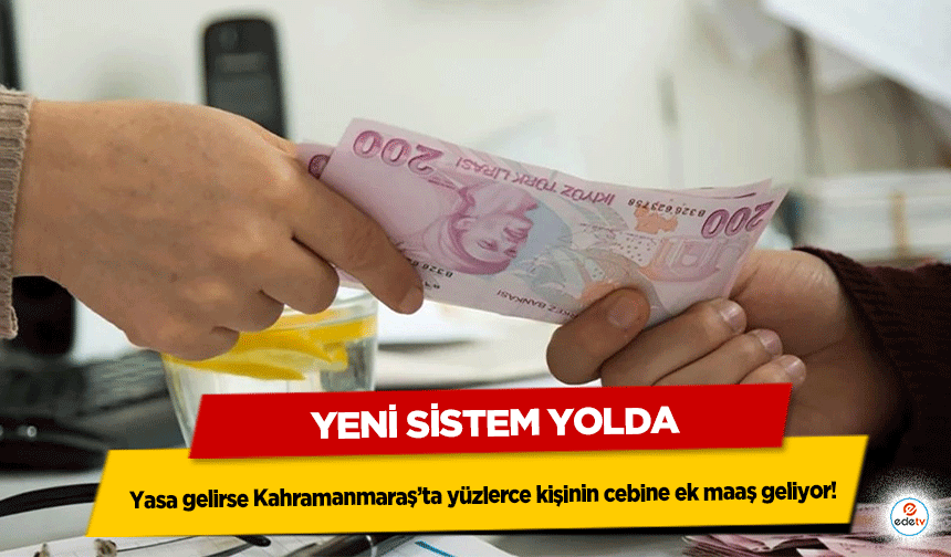 Yeni Sistem Yolda: Yasa gelirse Kahramanmaraş’ta yüzlerce kişinin cebine ek maaş geliyor!