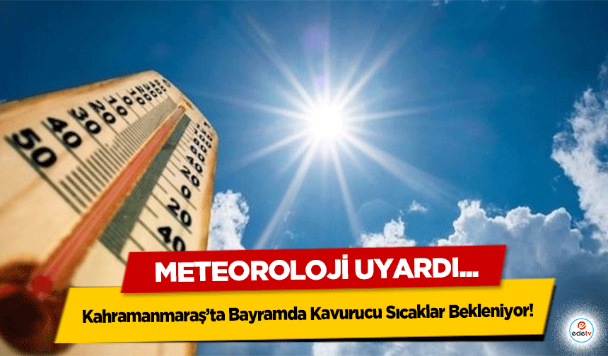 Kahramanmaraş’ta Bayramda Kavurucu Sıcaklar Bekleniyor! Meteoroloji Uyardı