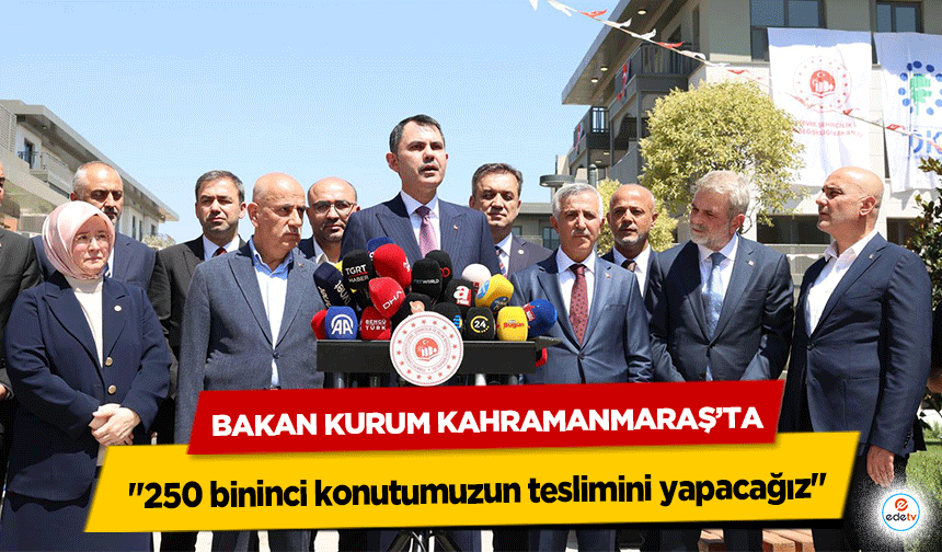 Bakan Kurum Kahramanmaraş'ta "250 bininci konutumuzun teslimini yapacağız"