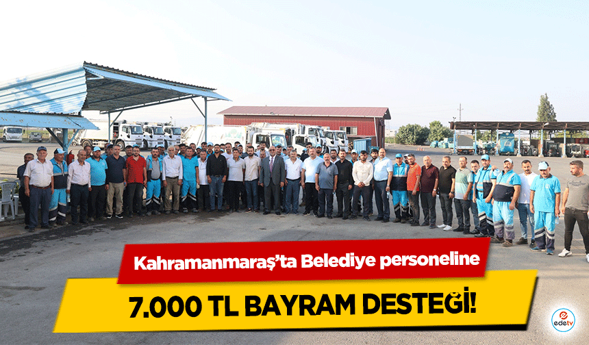 Kahramanmaraş’ta Belediye personeline 7.000 TL bayram desteği!