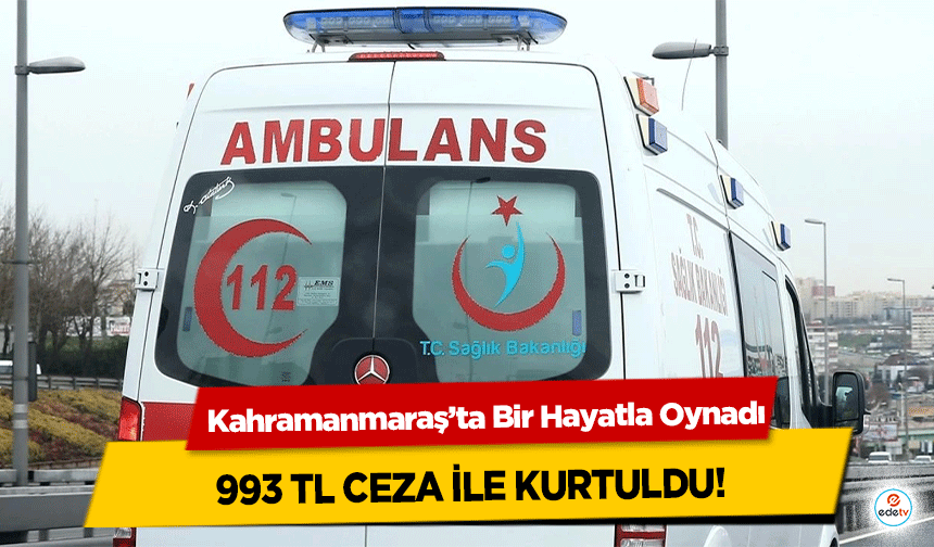 Kahramanmaraş’ta Bir Hayatla Oynadı, 993 TL ceza ile kurtuldu!