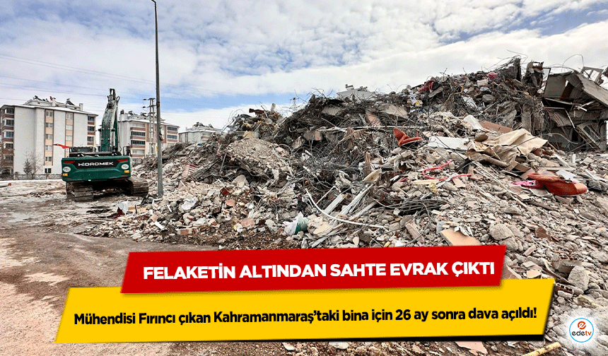 Mühendisi fırıncı çıkan Kahramanmaraş’taki bina için 26 ay sonra dava açıldı! Felaketin Altından Sahte Evrak Çıktı