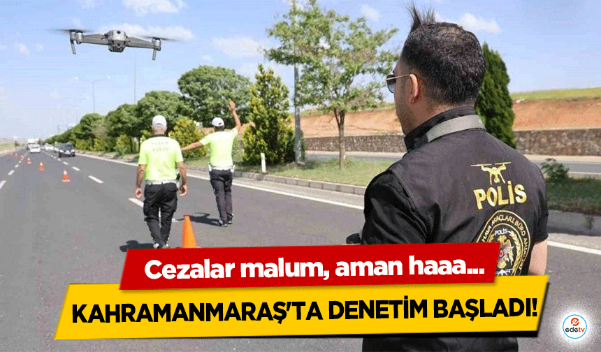 Kahramanmaraş'ta denetim başladı! Cezalar malum aman haaa