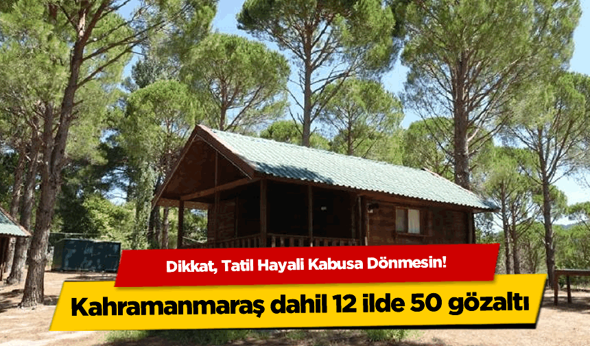 Kahramanmaraş'ta sahte bungalov ilanıyla milyonluk vurgun! 50 gözaltı