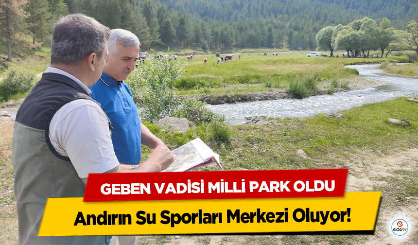 Geben Vadisi Milli Park Oldu, Andırın Su Sporları Merkezi Oluyor!