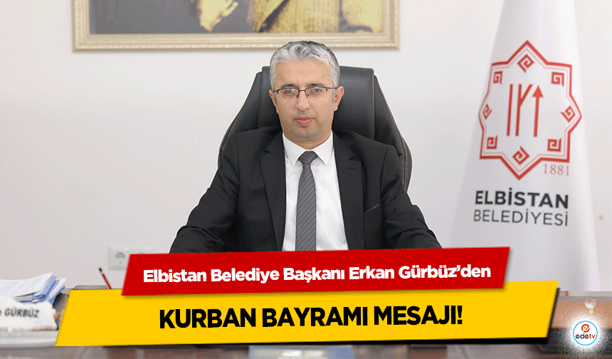 Elbistan Belediye Başkanı Erkan Gürbüz’den Kurban Bayramı Mesajı!