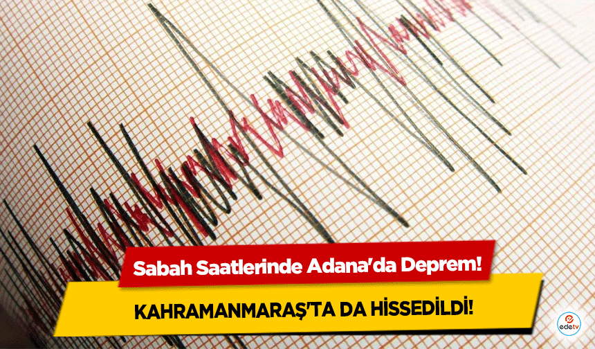 Sabah Saatlerinde Adana'da Deprem! Kahramanmaraş'ta da hissedildi