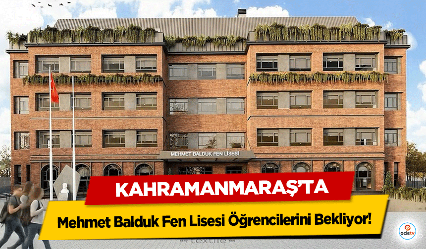 Kahramanmaraş’ta Mehmet Balduk Fen Lisesi Öğrencilerini Bekliyor!