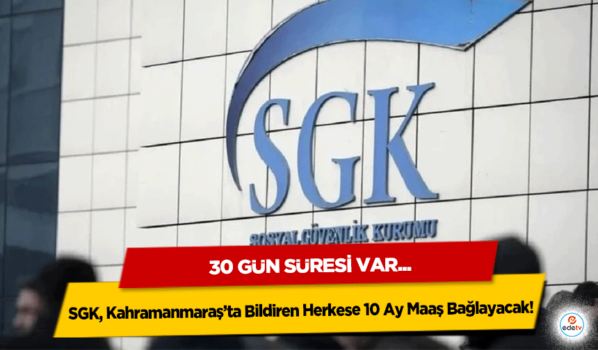 SGK, Kahramanmaraş’ta Bildiren Herkese 10 Ay Maaş Bağlayacak!