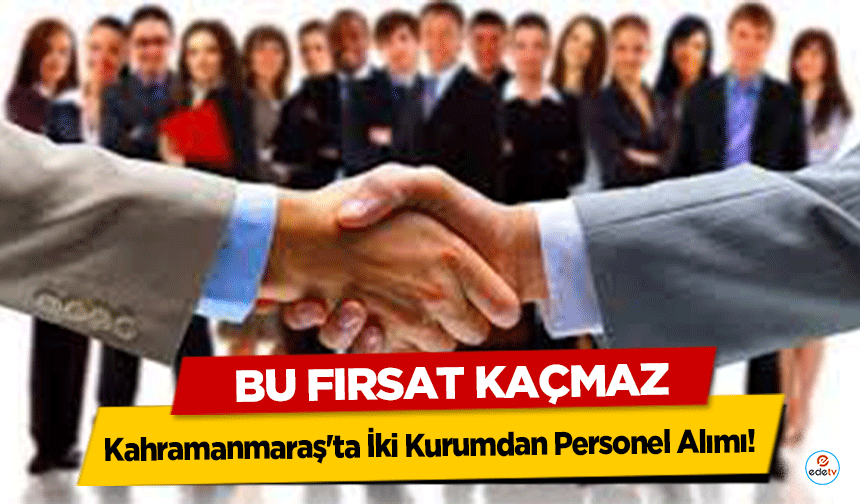 Kahramanmaraş'ta İki Kurumdan Personel Alımı! İşte başvuru şartları…
