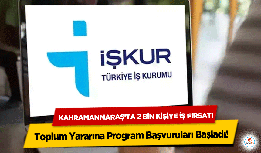 Kahramanmaraş’ta 2 Bin Kişiye İş Fırsatı: Toplum Yararına Program Başvuruları Başladı