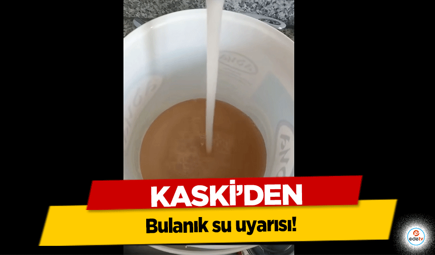 KASKİ'den bulanık su uyarısı!