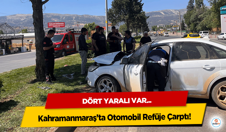 Kahramanmaraş’ta Otomobil Refüje Çarptı: 4 Yaralı
