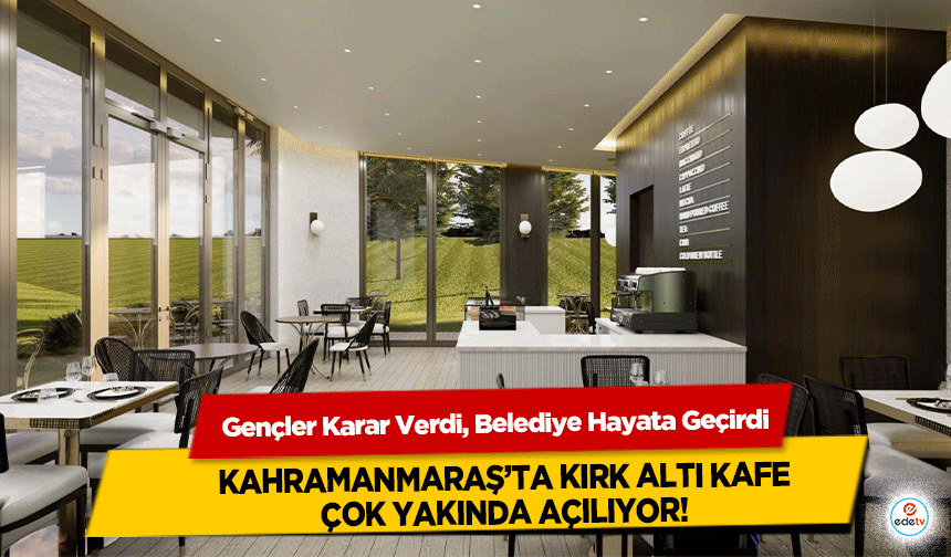 Gençler Karar Verdi, Belediye Hayata Geçirdi: Kahramanmaraş’ta Kırk Altı Kafe Çok Yakında Açılıyor