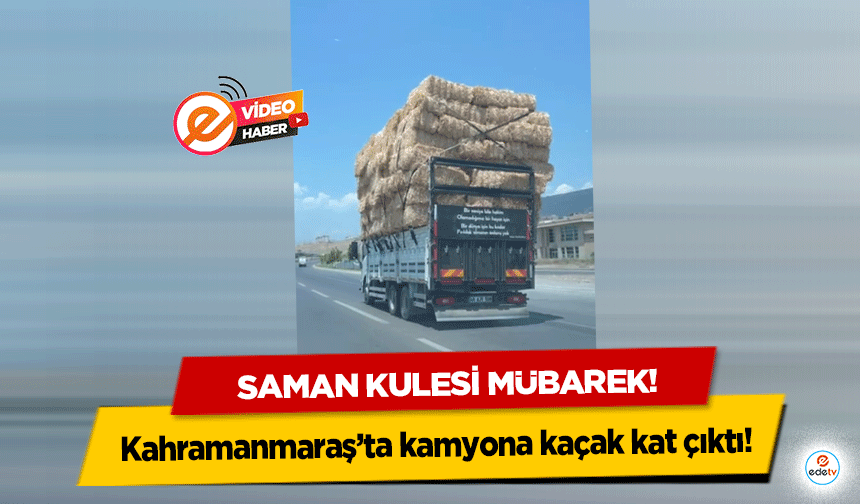 Kahramanmaraş’ta kamyona kaçak kat çıktı! Saman kulesi mübarek!