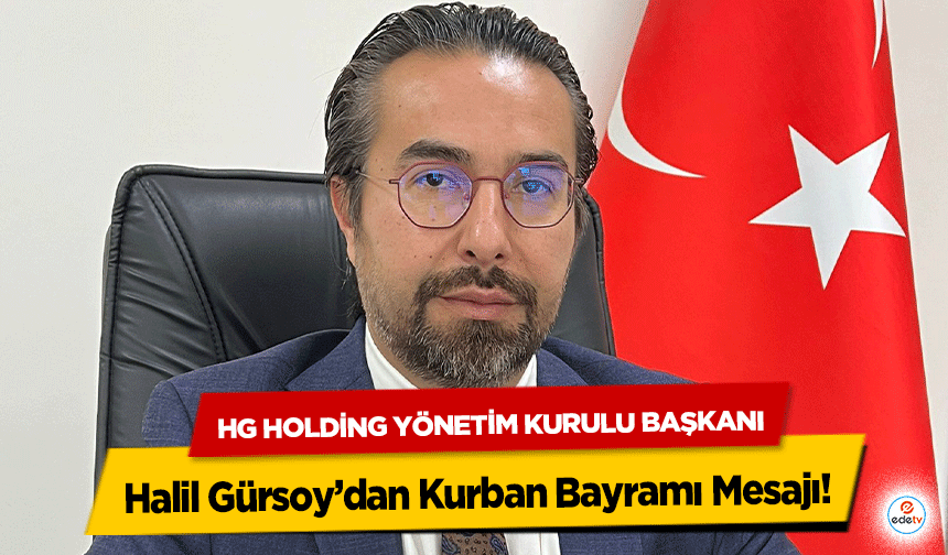 HG Holding Yönetim Kurulu Başkanı Halil Gürsoy’dan Kurban Bayramı Mesajı!