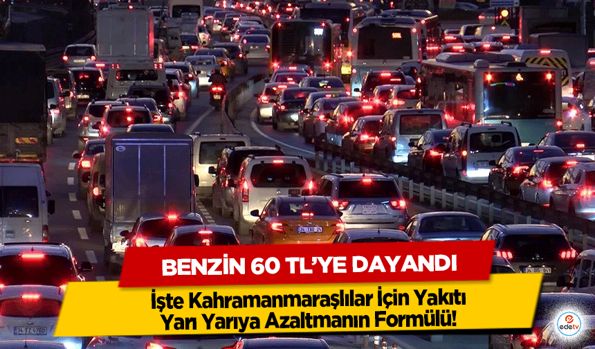 Benzin 60 TL’ye Dayandı! Kahramanmaraşlılar İçin Yakıtı Yarı Yarıya Azaltmanın Formülü